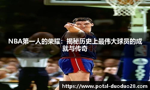 NBA第一人的荣耀：揭秘历史上最伟大球员的成就与传奇