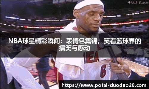 NBA球星精彩瞬间：表情包集锦，笑看篮球界的搞笑与感动