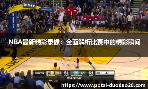 NBA最新精彩录像：全面解析比赛中的精彩瞬间