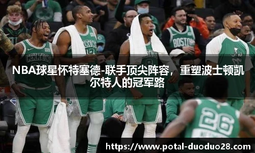 NBA球星怀特塞德-联手顶尖阵容，重塑波士顿凯尔特人的冠军路