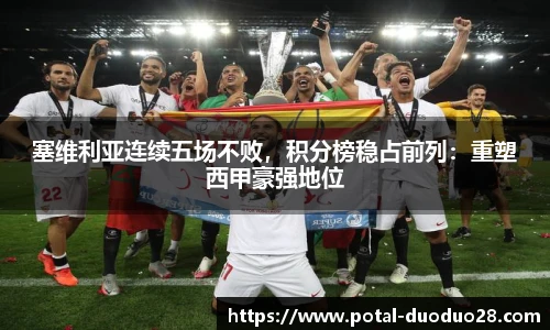 塞维利亚连续五场不败，积分榜稳占前列：重塑西甲豪强地位