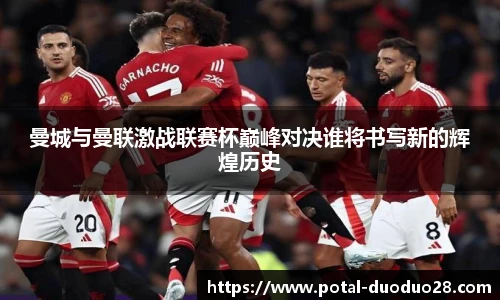 曼城与曼联激战联赛杯巅峰对决谁将书写新的辉煌历史