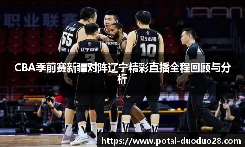CBA季前赛新疆对阵辽宁精彩直播全程回顾与分析