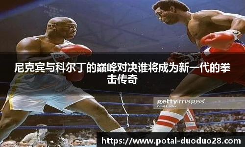 尼克宾与科尔丁的巅峰对决谁将成为新一代的拳击传奇
