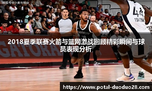 2018夏季联赛火箭与篮网激战回顾精彩瞬间与球员表现分析