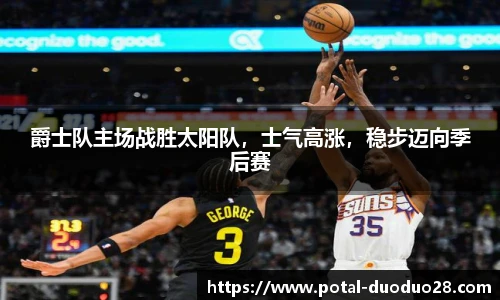 爵士队主场战胜太阳队，士气高涨，稳步迈向季后赛