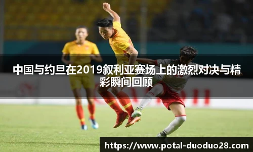 中国与约旦在2019叙利亚赛场上的激烈对决与精彩瞬间回顾