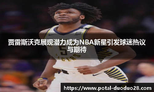 贾雷斯沃克展现潜力成为NBA新星引发球迷热议与期待