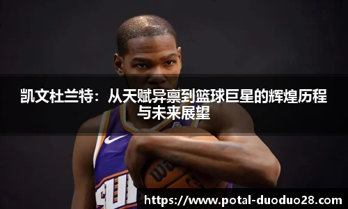 凯文杜兰特：从天赋异禀到篮球巨星的辉煌历程与未来展望