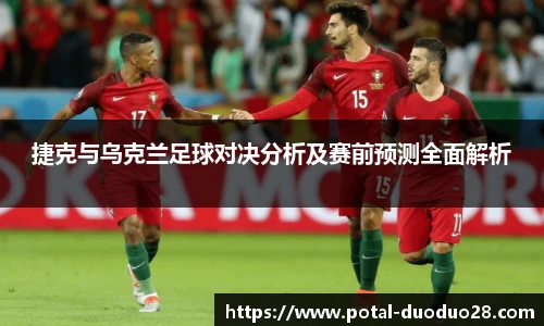 捷克与乌克兰足球对决分析及赛前预测全面解析