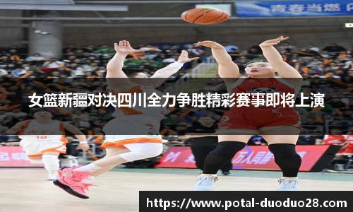 女篮新疆对决四川全力争胜精彩赛事即将上演