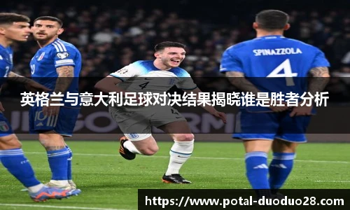 英格兰与意大利足球对决结果揭晓谁是胜者分析